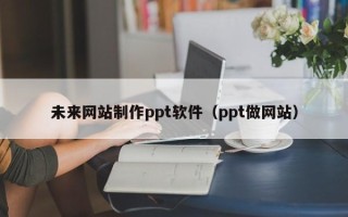 岳阳未来网站制作ppt软件（ppt做网站）