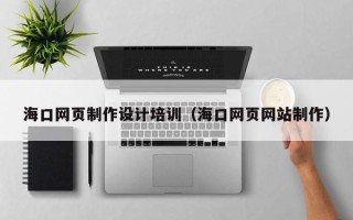 岳阳海口网页制作设计培训（海口网页网站制作）