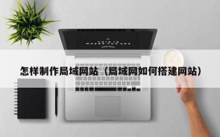 岳阳怎样制作局域网站（局域网如何搭建网站）