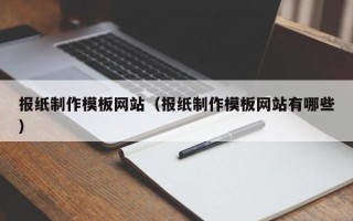 岳阳报纸制作模板网站（报纸制作模板网站有哪些）