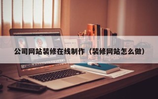 岳阳公司网站装修在线制作（装修网站怎么做）
