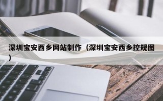 岳阳深圳宝安西乡网站制作（深圳宝安西乡控规图）