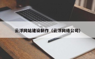 岳阳云浮网站建设制作（云浮网络公司）