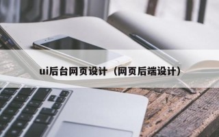 岳阳ui后台网页设计（网页后端设计）
